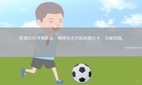 斯海爾托亨博斯站：梅德韋杰夫敗奧佩爾卡，無緣四強(qiáng)。